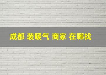 成都 装暖气 商家 在哪找